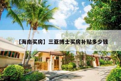 【海南买房】三亚博士买房补贴多少钱