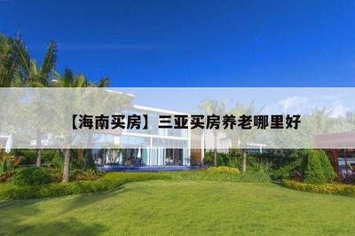 三亚买房，如何选择最佳区域？——海南房产置业指南